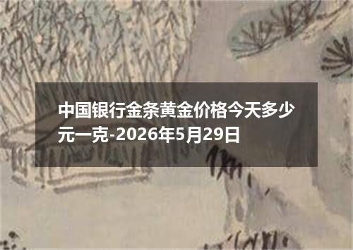 中国银行金条黄金价格今天多少元一克-2026年5月29日