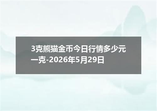3克熊猫金币今日行情多少元一克-2026年5月29日