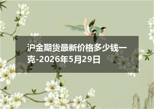 沪金期货最新价格多少钱一克-2026年5月29日
