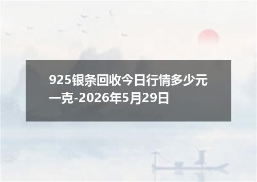 925银条回收今日行情多少元一克-2026年5月29日