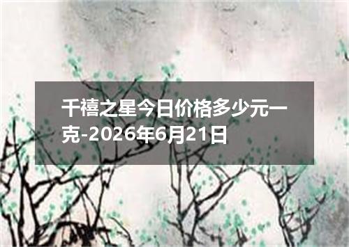 千禧之星今日价格多少元一克-2026年6月21日