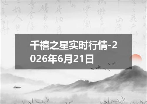 千禧之星实时行情-2026年6月21日
