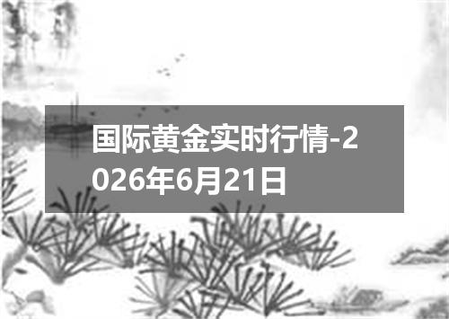 国际黄金实时行情-2026年6月21日