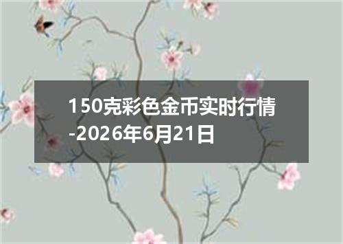 150克彩色金币实时行情-2026年6月21日