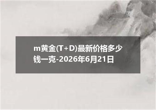 m黄金(T+D)最新价格多少钱一克-2026年6月21日