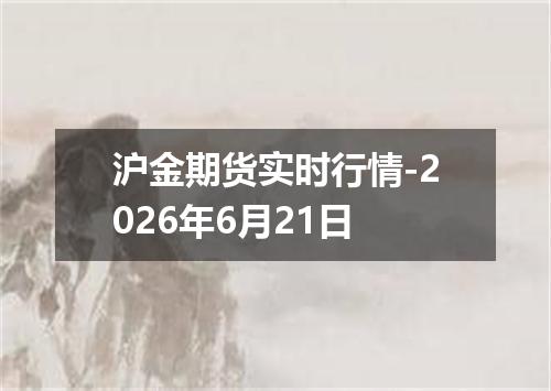 沪金期货实时行情-2026年6月21日