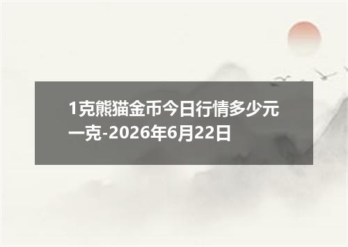 1克熊猫金币今日行情多少元一克-2026年6月22日