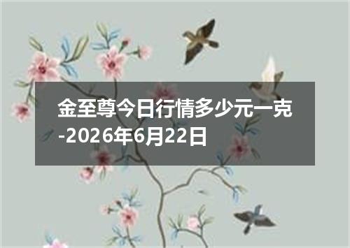 金至尊今日行情多少元一克-2026年6月22日