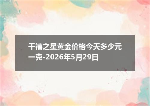 千禧之星黄金价格今天多少元一克-2026年5月29日