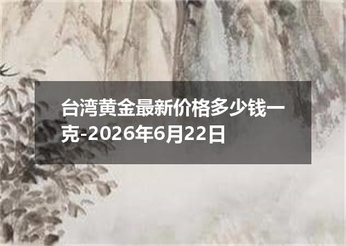 台湾黄金最新价格多少钱一克-2026年6月22日