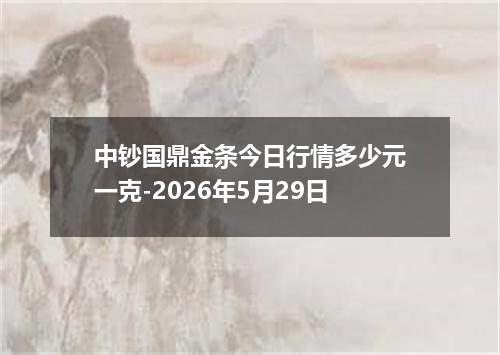 中钞国鼎金条今日行情多少元一克-2026年5月29日