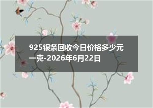 925银条回收今日价格多少元一克-2026年6月22日