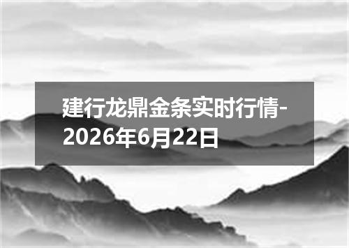 建行龙鼎金条实时行情-2026年6月22日