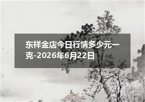 东祥金店今日行情多少元一克-2026年6月22日