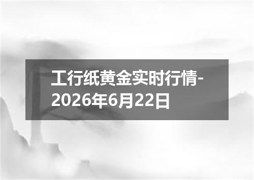 工行纸黄金实时行情-2026年6月22日