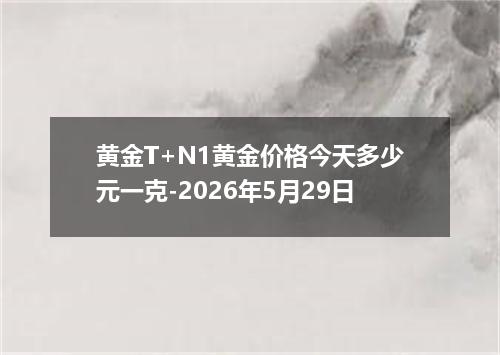 黄金T+N1黄金价格今天多少元一克-2026年5月29日