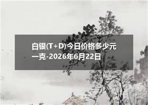 白银(T+D)今日价格多少元一克-2026年6月22日