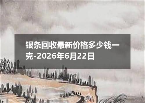 银条回收最新价格多少钱一克-2026年6月22日