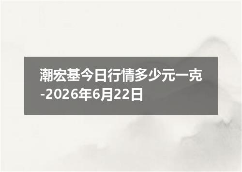 潮宏基今日行情多少元一克-2026年6月22日