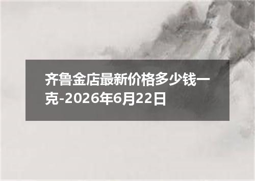 齐鲁金店最新价格多少钱一克-2026年6月22日
