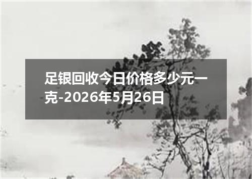 足银回收今日价格多少元一克-2026年5月26日