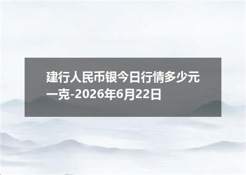 建行人民币银今日行情多少元一克-2026年6月22日