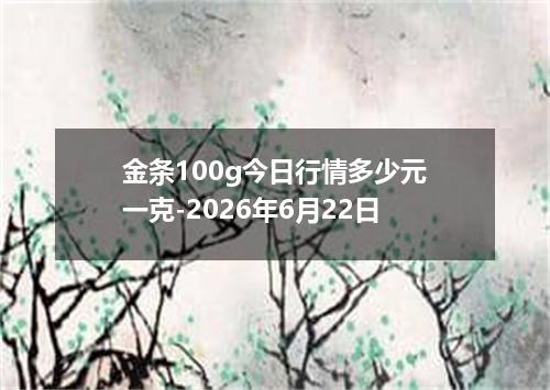 金条100g今日行情多少元一克-2026年6月22日