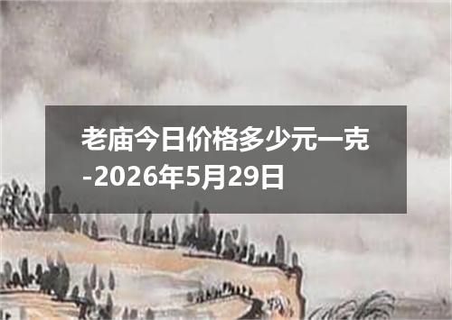 老庙今日价格多少元一克-2026年5月29日