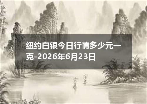 纽约白银今日行情多少元一克-2026年6月23日