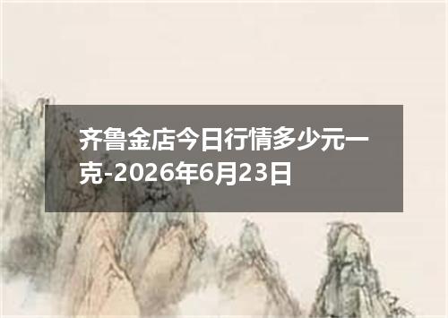 齐鲁金店今日行情多少元一克-2026年6月23日