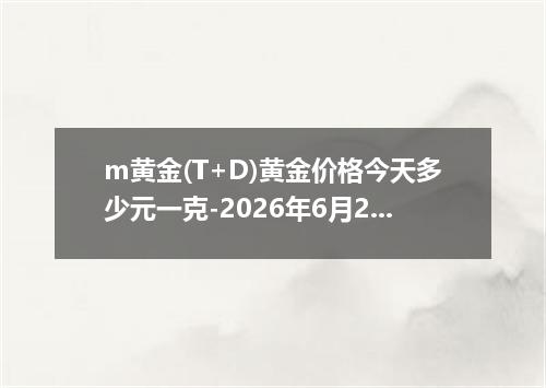 m黄金(T+D)黄金价格今天多少元一克-2026年6月23日
