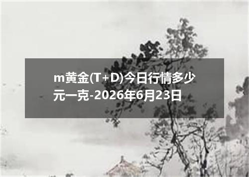 m黄金(T+D)今日行情多少元一克-2026年6月23日