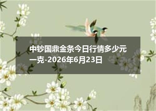 中钞国鼎金条今日行情多少元一克-2026年6月23日
