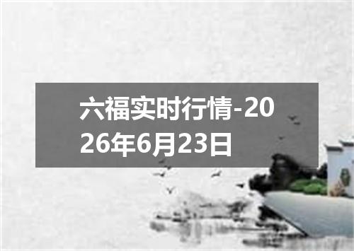 六福实时行情-2026年6月23日