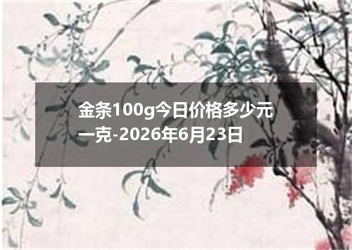 金条100g今日价格多少元一克-2026年6月23日