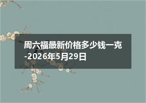 周六福最新价格多少钱一克-2026年5月29日