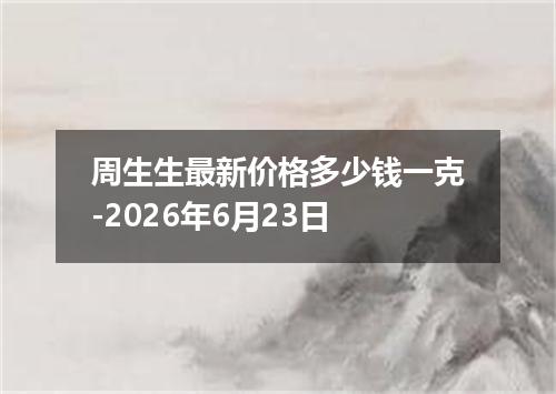 周生生最新价格多少钱一克-2026年6月23日