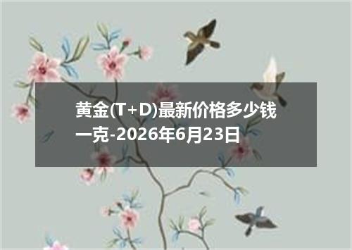黄金(T+D)最新价格多少钱一克-2026年6月23日