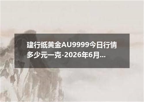 建行纸黄金AU9999今日行情多少元一克-2026年6月23日