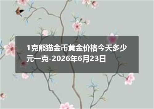 1克熊猫金币黄金价格今天多少元一克-2026年6月23日