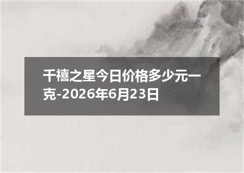 千禧之星今日价格多少元一克-2026年6月23日