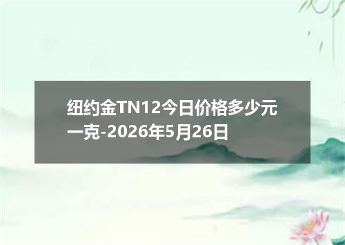 纽约金TN12今日价格多少元一克-2026年5月26日