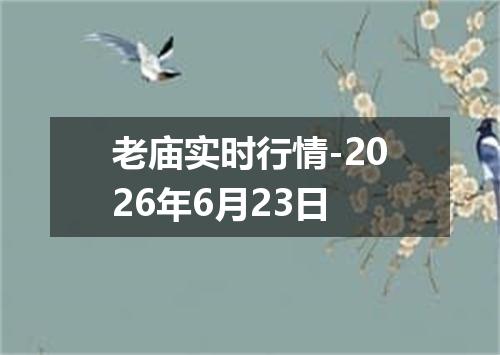 老庙实时行情-2026年6月23日
