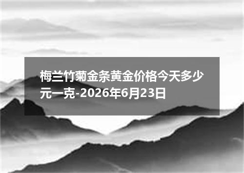 梅兰竹菊金条黄金价格今天多少元一克-2026年6月23日