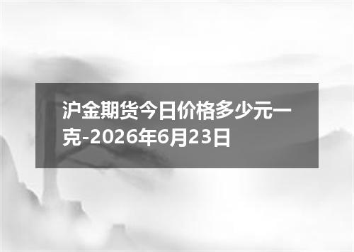 沪金期货今日价格多少元一克-2026年6月23日