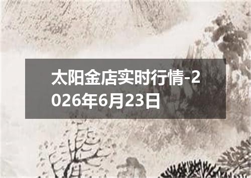 太阳金店实时行情-2026年6月23日