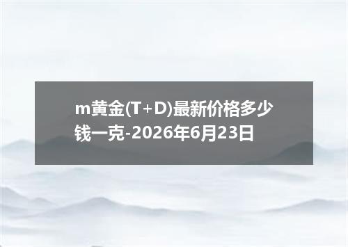 m黄金(T+D)最新价格多少钱一克-2026年6月23日