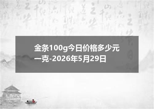 金条100g今日价格多少元一克-2026年5月29日