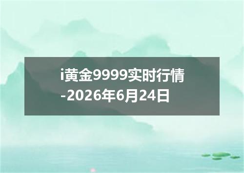 i黄金9999实时行情-2026年6月24日