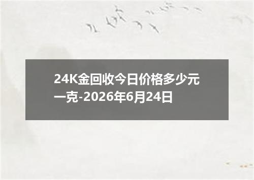 24K金回收今日价格多少元一克-2026年6月24日